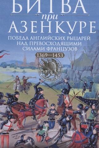 Битва при Азенкуре. Победа английских рыцарей над превосходящими силами французов. 1369-1453 гг.