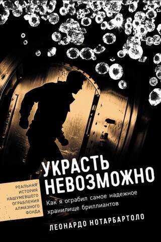 Украсть невозможно: Как я ограбил самое надежное хранилище бриллиантов