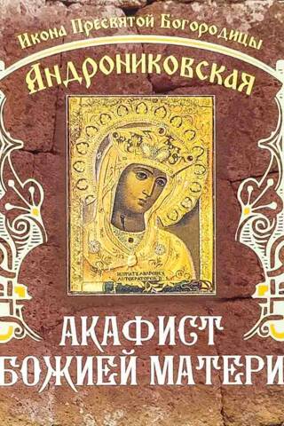 Акафист Божией Матери. Икона Пресвятой Богородицы Андрониковская