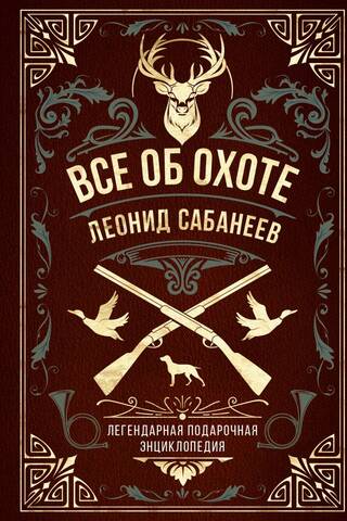 Все об охоте. Легендарная подарочная энциклопедия Сабанеева