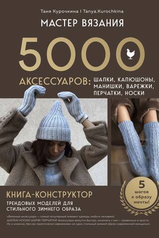 Мастер вязания. 5000 аксессуаров: шапки, капюшоны, манишки, варежки, перчатки, носки. Книга-конструктор трендовых моделей для стильного зимнего образа