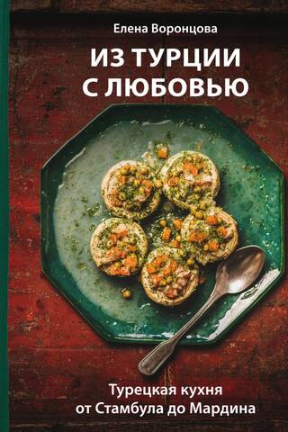 Из Турции с любовью. Турецкая кухня от Стамбула до Мардина
