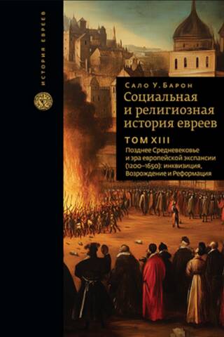 Социальная и религиозная история евреев. Том XIII. Позднее Средневековье и эра европейской экспансии (1200–1650): инквизиция, Возрождение и Реформация