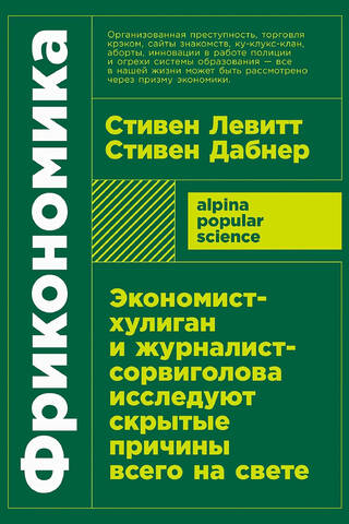 Фрикономика. Экономист-хулиган и журналист-сорвиголова исследуют скрытые причины всего на свете