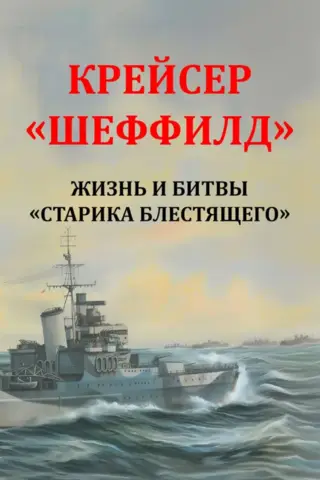 Крейсер «Шеффилд». Жизнь и битвы «Старика Блестящего»
