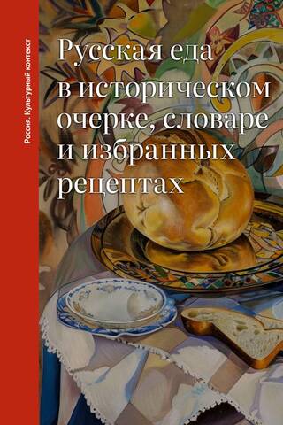 Русская еда в историческом очерке, словаре и избранных рецептах