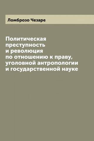 Политическая преступность и революция по отношению к праву, уголовной антропологии и государственной науке