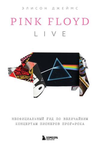 Pink Floyd Live. Неофициальный гид по величайшим концертам пионеров прог-рока