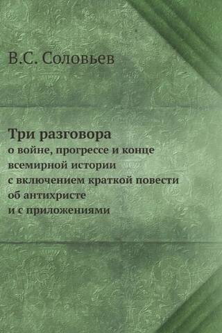 Три разговора о войне, прогрессе и конце всемирной истории с включением краткой повести об антихристе и с приложениями