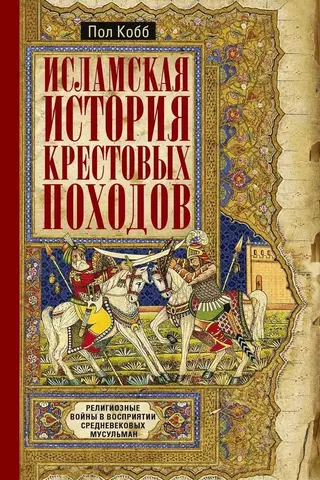 Исламская история крестовых походов. Религиозные войны в восприятии средневековых мусульман