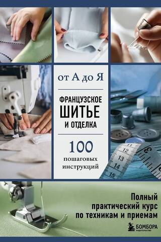 Французское шитье и отделка от А до Я. Полный практический курс по техникам и приемам