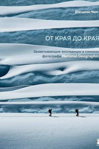 От края до края. Захватывающие экспедиции в снимках фотографа National Geographic