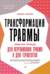 Трансформация травмы. Рабочая тетрадь для переживших травму и для терапевтов