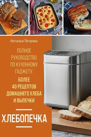 Хлебопечка. Полное руководство по кухонному гаджету. Более 40 рецептов домашнего хлеба и выпечки