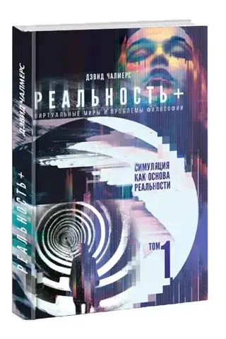 Реальность+. Виртуальные миры и проблемы философии. Том 1. Симуляция как основа реальности