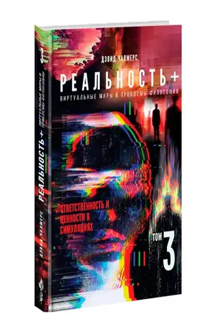Реальность+. Виртуальные миры и проблемы философии. Том 3. Ответственность и ценности в симуляциях