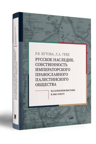 Русское наследие. Собственность Императорского Православного Палестинского Общества на Ближнем Востоке в 1882–1948 гг