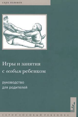 Игры и занятия с особым ребенком. Руководство для родителей. 10-е изд