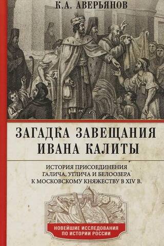 The Mystery of Ivan Kalita's Will. The Annexation of Galich, Uglich, and Beloozero to the Moscow Principality in the 14th Century.