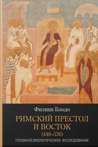 Римский престол и Восток (448–536). Геоэкклезиологическое исследование