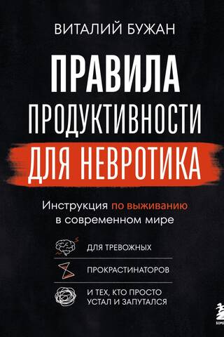 Правила продуктивности для невротика. Инструкция по выживанию в современном мире для тревожных, прокрастинаторов и тех, кто просто устал и запутался