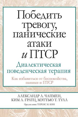 Победить тревогу, панические атаки и ПТСР. Диалектическая поведенческая терапия. Как избавиться от беспокойства, паники и ПТСР