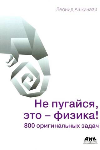 Не пугайся, это - физика! 800 оригинальных задач