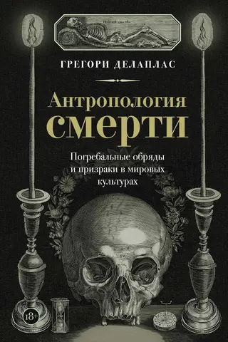 Антропология смерти. Погребальные обряды и призраки в мировых культурах