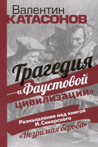 The Tragedy of Faustian Civilization: Reflections on I. Sikorsky's "The Invisible Struggle"