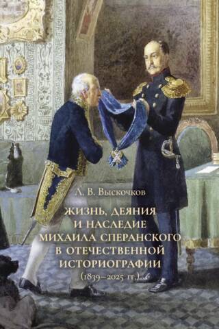 Жизнь, деяния и наследие Михаила Сперанского в отечественной историографии (1839–2025 гг.)