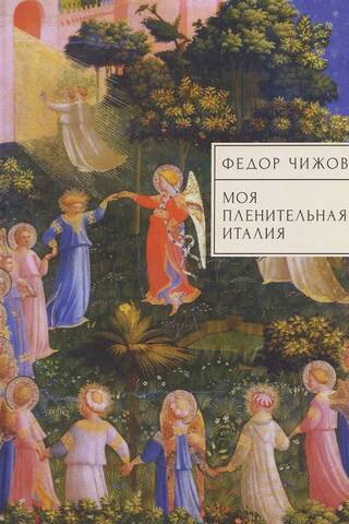 Моя пленительная Италия. Очерки, письма, дневники