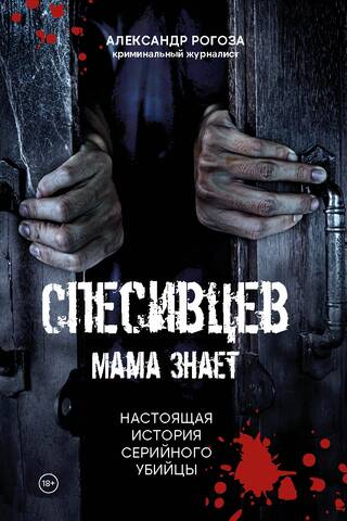 Спесивцев. Мама знает. Настоящая история серийного убийцы