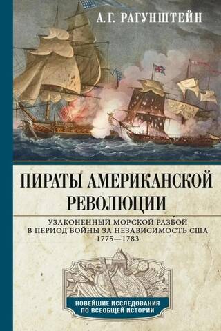 Пираты Американской революции. Узаконенный морской разбой в период Войны за независимость США. 1775—1783