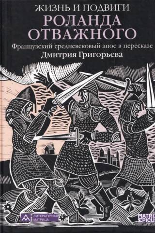 Жизнь и подвиги Роланда Отважного. Французский средневековый эпос в пересказе Дмитрия Григорьева