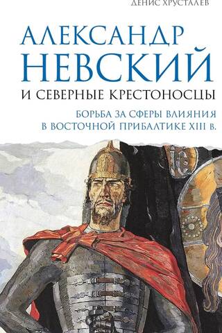 Alexander Nevsky and the Northern Crusaders. The Struggle for Spheres of Influence in the Eastern Baltics in the 13th Century.