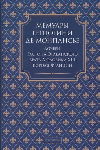 Мемуары герцогини де Монпансье, дочери Гастона Орлеанского, брата Людовика XIII, короля Франции
