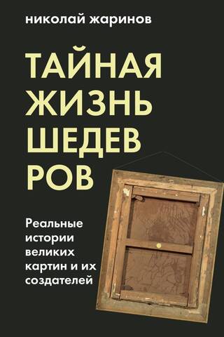 Тайная жизнь шедевров. Реальные истории великих картин и их создателей