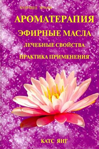 Ароматерапия. Эфирные масла. Лечебные свойства. Практика применения