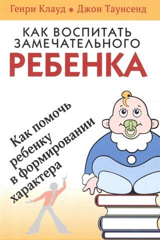 Как воспитать замечательного ребенка. Как помочь ребенку в формировании характера