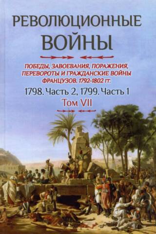 Revolutionary Wars. Victories, Conquests, Defeats, Revolutions, and Civil Wars of the French, 1792–1802. Volume VII. 1798. Part 2. 1799. Part 1