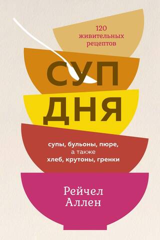 Soup of the day: soups, broths, purees, as well as bread, croutons, and croutons. 120 nourishing recipes