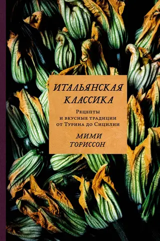 Итальянская классика. Рецепты и вкусные традиции от Турина до Сицилии