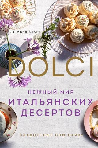 Нежный мир итальянских десертов. Dolci. Сладостные сны наяву
