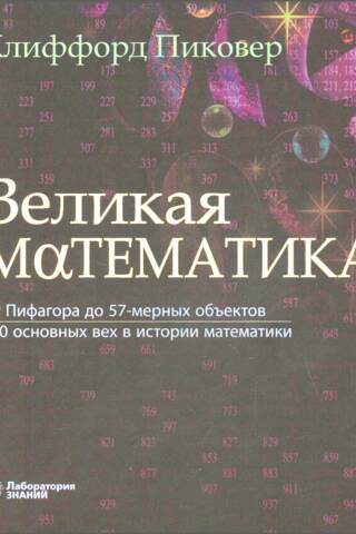 Великая математика. От Пифагора до 57-мерных объектов. 250 основных вех в истории математики