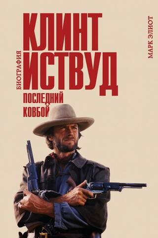 Клинт Иствуд. Последний ковбой. Биография