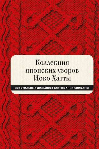 Коллекция японских узоров Йоко Хатты. 200 стильных дизайнов для вязания спицами