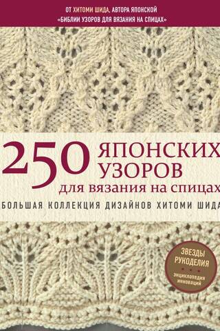 250 японских узоров для вязания на спицах. Большая коллекция дизайнов Хитоми Шида. Библия вязания на спицах