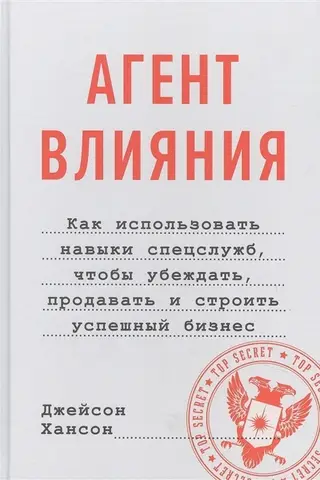 Агент влияния. Как использовать навыки спецслужб, чтобы убеждать, продавать и строить успешный бизнес