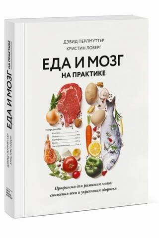 Еда и мозг на практике. Программа для развития мозга, снижения веса и укрепления здоровья