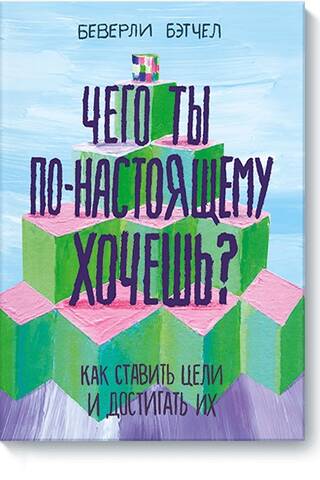 Чего ты по-настоящему хочешь? Как ставить цели и достигать их